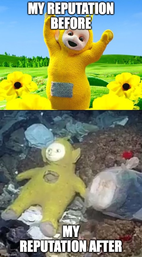 Teletubby before & after | MY REPUTATION BEFORE; MY REPUTATION AFTER | image tagged in teletubby before after | made w/ Imgflip meme maker