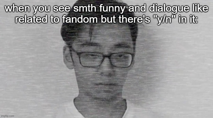 me tbh | when you see smth funny and dialogue like related to fandom but there's ''y/n'' in it: | image tagged in slender brett | made w/ Imgflip meme maker