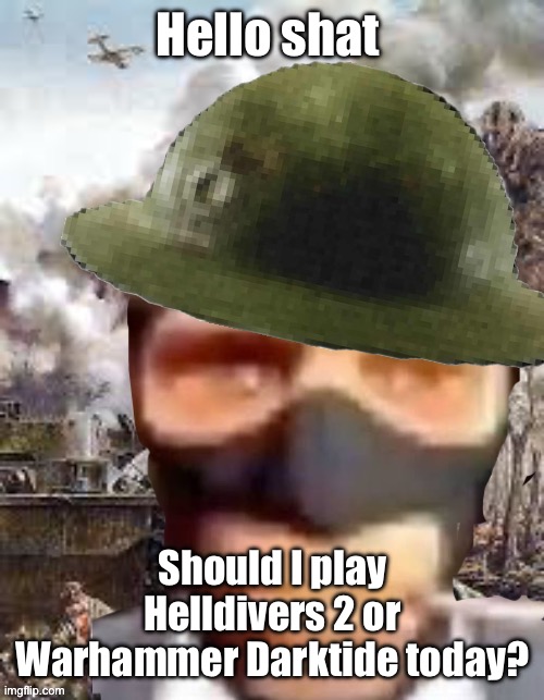 Hello shat; Should I play Helldivers 2 or Warhammer Darktide today? | made w/ Imgflip meme maker