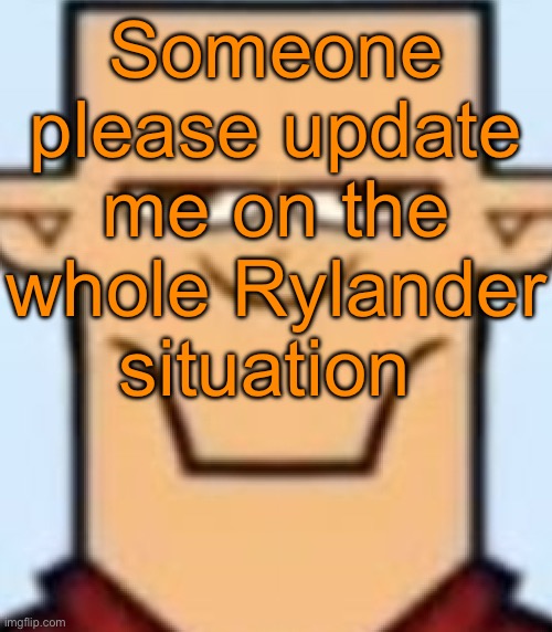 Sped Tyler | Someone please update me on the whole Rylander situation | image tagged in sped tyler | made w/ Imgflip meme maker