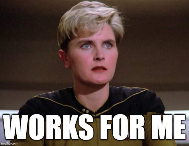 WORKS FOR ME | image tagged in tasha yar from star trek tng | made w/ Imgflip meme maker