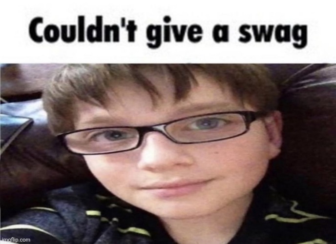 Couldn't give a swag | image tagged in couldn't give a swag | made w/ Imgflip meme maker