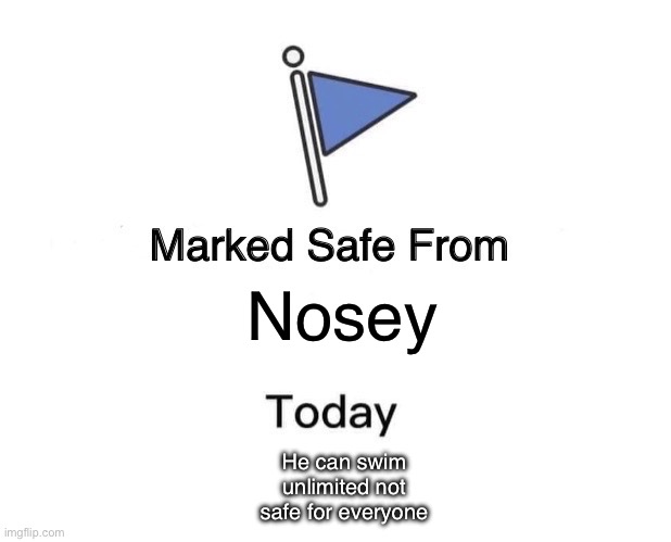 Marked Safe From Meme | Nosey; He can swim unlimited not safe for everyone | image tagged in memes,marked safe from | made w/ Imgflip meme maker