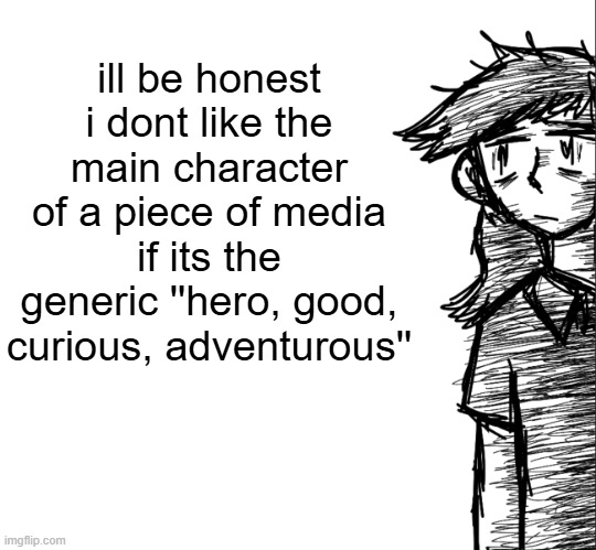 its simply boring to me | ill be honest i dont like the main character of a piece of media if its the generic ''hero, good, curious, adventurous'' | image tagged in thousand yard stare dea | made w/ Imgflip meme maker