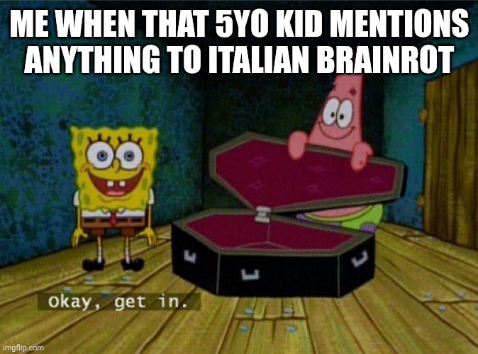 Spongebob Coffin | ME WHEN THAT 5YO KID MENTIONS ANYTHING TO ITALIAN BRAINROT | image tagged in spongebob coffin | made w/ Imgflip meme maker