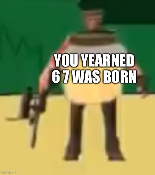 Jarate 64 | YOU YEARNED 6 7 WAS BORN | image tagged in jarate 64 | made w/ Imgflip meme maker