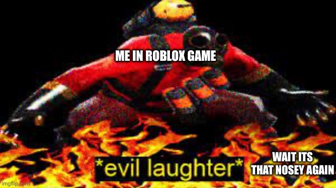*evil laughter* | WAIT ITS THAT NOSEY AGAIN ME IN ROBLOX GAME | image tagged in evil laughter | made w/ Imgflip meme maker