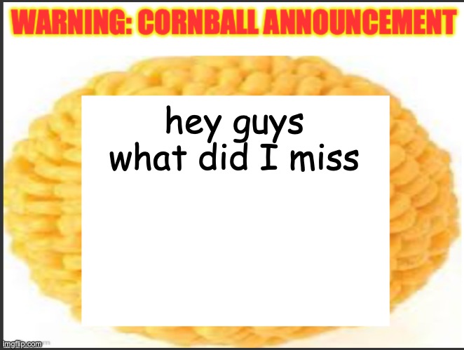 cornball announcement | hey guys what did I miss | image tagged in cornball announcement | made w/ Imgflip meme maker