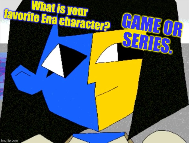 ENA | What is your favorite Ena character? GAME OR SERIES. | image tagged in ena | made w/ Imgflip meme maker
