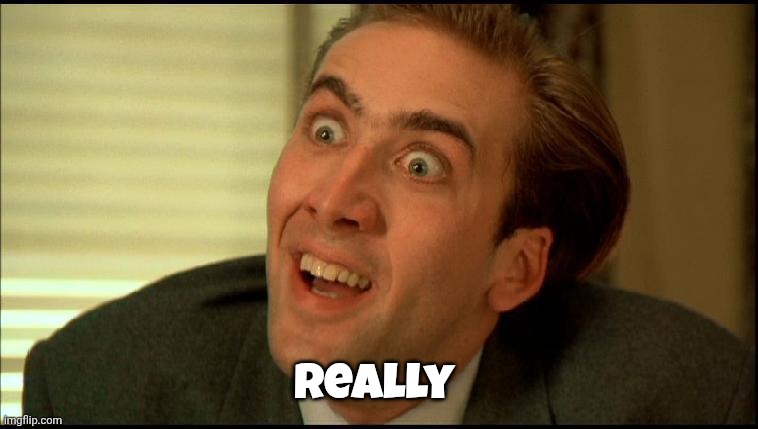 You Don't Say - Nicholas Cage | Really | image tagged in you don't say - nicholas cage | made w/ Imgflip meme maker
