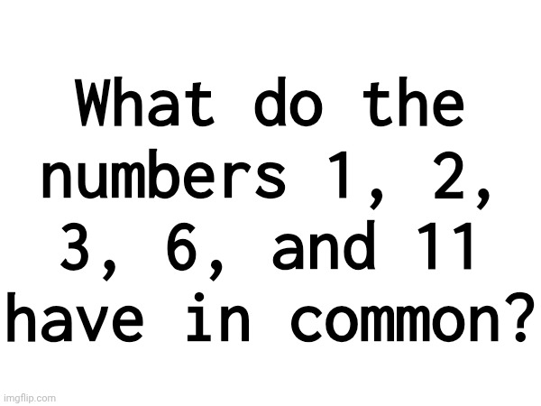 Little hint: powers of two | What do the numbers 1, 2, 3, 6, and 11 have in common? | made w/ Imgflip meme maker