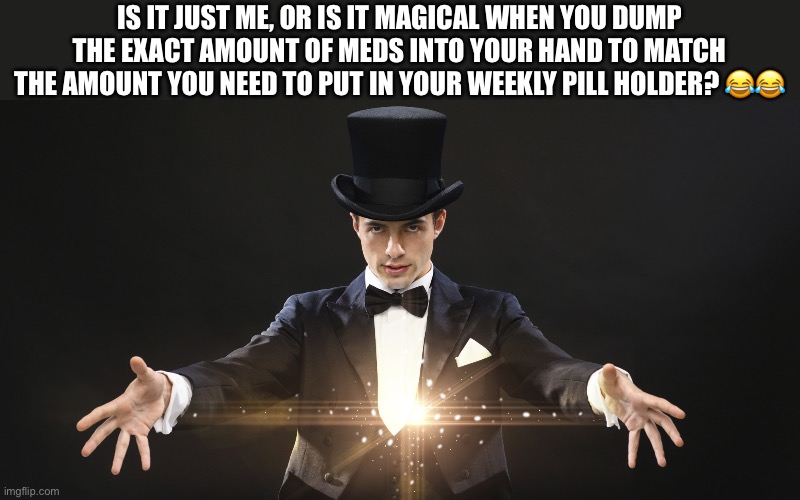 Medication regime | IS IT JUST ME, OR IS IT MAGICAL WHEN YOU DUMP THE EXACT AMOUNT OF MEDS INTO YOUR HAND TO MATCH THE AMOUNT YOU NEED TO PUT IN YOUR WEEKLY PILL HOLDER? 😂😂 | image tagged in magician,medication,tablet,magic,superhero | made w/ Imgflip meme maker