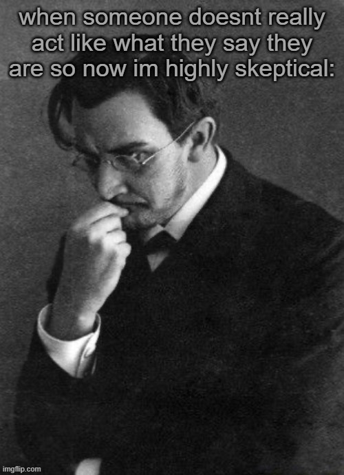 idk man many people seem very ungeniune no matter what they say | when someone doesnt really act like what they say they are so now im highly skeptical: | image tagged in i karamazov | made w/ Imgflip meme maker