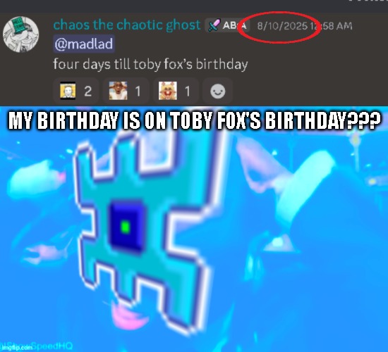WHATWHATWHATWHATWHATWHATWHATWHATWHATWHATWHATWHATWHATWHATWHATWHATWHATWHATWHATWHATWHATWHATWHATWHATWHATWHATWHAT- | MY BIRTHDAY IS ON TOBY FOX'S BIRTHDAY??? | image tagged in interactionsystem shocked | made w/ Imgflip meme maker