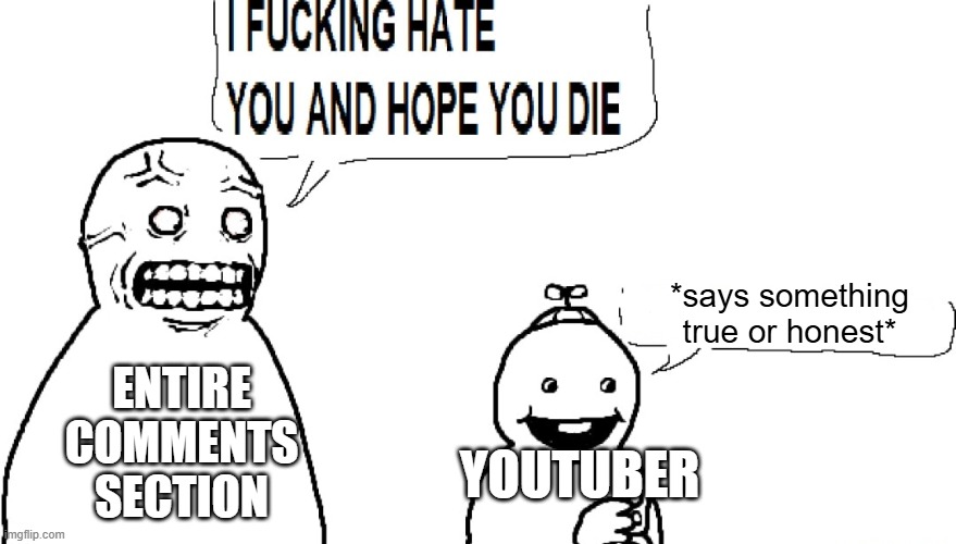 again who is this | *says something true or honest*; ENTIRE COMMENTS SECTION; YOUTUBER | image tagged in i f hate you and hope you die,youtube | made w/ Imgflip meme maker