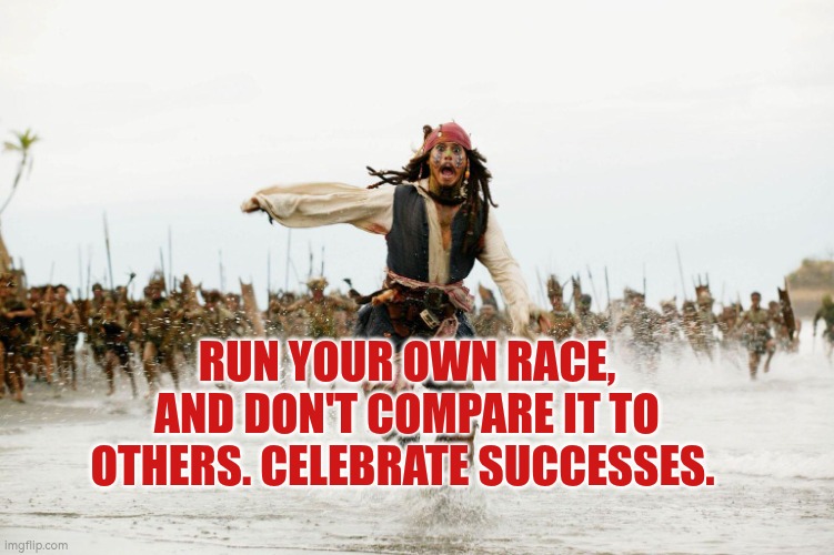 Run your own race in life, and celebrate successes | RUN YOUR OWN RACE, AND DON'T COMPARE IT TO OTHERS. CELEBRATE SUCCESSES. | image tagged in success,race,celebrate,autism,life | made w/ Imgflip meme maker