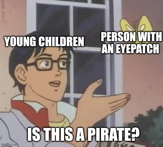 Arrr | YOUNG CHILDREN; PERSON WITH AN EYEPATCH; IS THIS A PIRATE? | image tagged in memes,is this a pigeon,kids,eyepatch,pirate | made w/ Imgflip meme maker