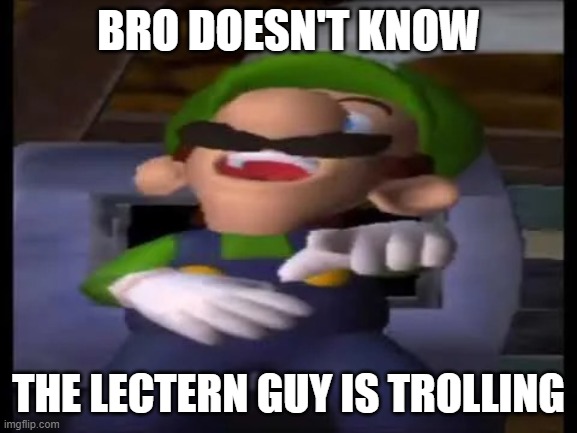 BRO DOESN'T KNOW THE LECTERN GUY IS TROLLING | image tagged in luigi pointing and laughing | made w/ Imgflip meme maker