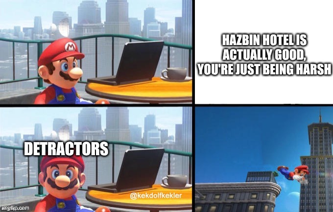 Detractors Will Always Be Dunking Because They Crave More Attention Than Fans | HAZBIN HOTEL IS ACTUALLY GOOD, YOU'RE JUST BEING HARSH; DETRACTORS | image tagged in memes,hazbin hotel,helluva boss,super mario,super mario bros | made w/ Imgflip meme maker