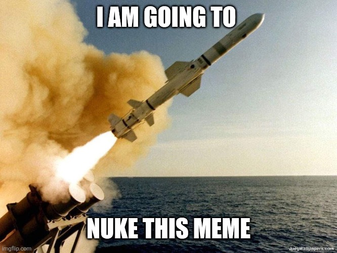 Missile | I AM GOING TO NUKE THIS MEME | image tagged in missile | made w/ Imgflip meme maker