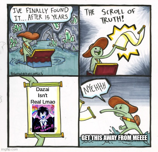 HE IS REAL TO ME SHUT UP. | Dazai Isn't Real Lmao; GET THIS AWAY FROM MEEEE | image tagged in memes,the scroll of truth,dazed and confused | made w/ Imgflip meme maker
