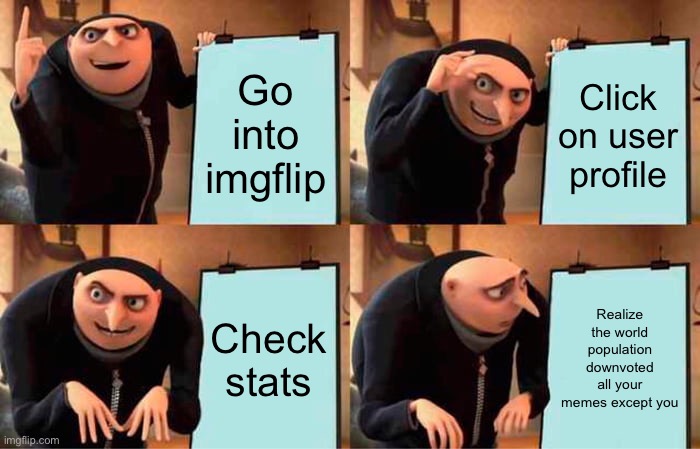 Gru's Plan | Go into imgflip; Click on user profile; Check stats; Realize the world population downvoted all your memes except you | image tagged in memes,gru's plan | made w/ Imgflip meme maker