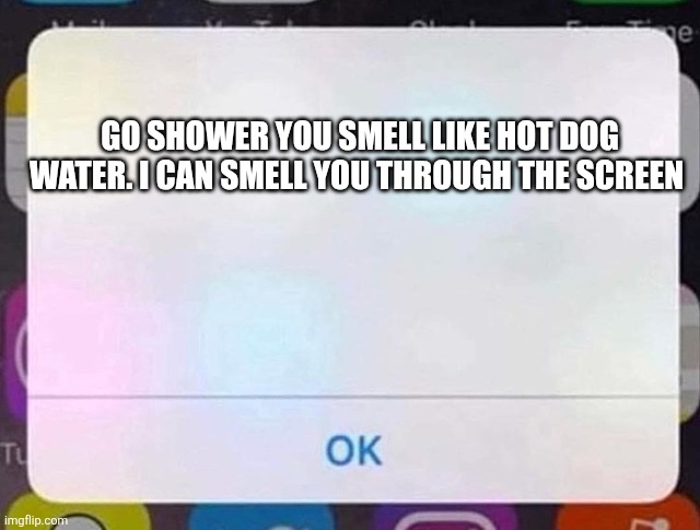 iPhone Notification | GO SHOWER YOU SMELL LIKE HOT DOG WATER. I CAN SMELL YOU THROUGH THE SCREEN | image tagged in iphone notification | made w/ Imgflip meme maker