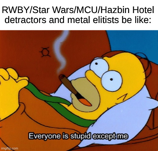 They Are The Exact Same Type of People; Wanting Attention While Gatekeeping And Being Nitpicky | RWBY/Star Wars/MCU/Hazbin Hotel detractors and metal elitists be like: | image tagged in memes,rwby,star wars,mcu,simpsons,hazbin hotel | made w/ Imgflip meme maker