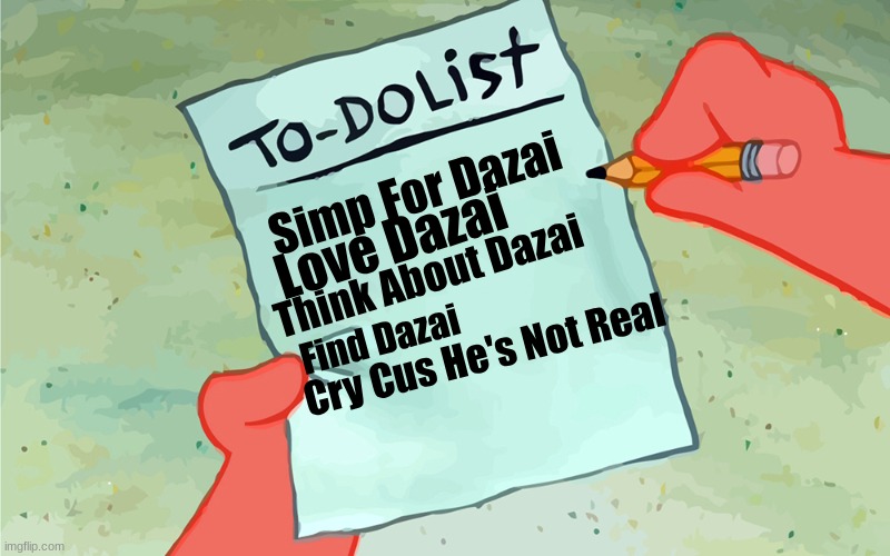 DAZAI COME ON BE REAL MAN ? | Simp For Dazai; Love Dazai; Think About Dazai; Find Dazai; Cry Cus He's Not Real | image tagged in patrick to do list actually blank,crying,dazed and confused | made w/ Imgflip meme maker