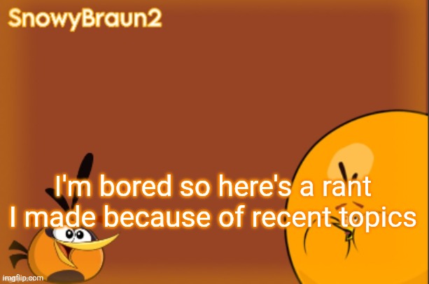 bubbles announcement temp (credits to bandito) | I'm bored so here's a rant I made because of recent topics | image tagged in bubbles announcement temp credits to bandito | made w/ Imgflip meme maker