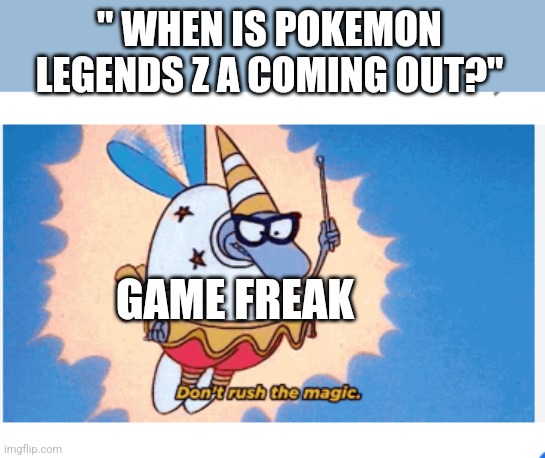fairy filburt | " WHEN IS POKEMON LEGENDS Z A COMING OUT?"; GAME FREAK | image tagged in fairy filburt | made w/ Imgflip meme maker