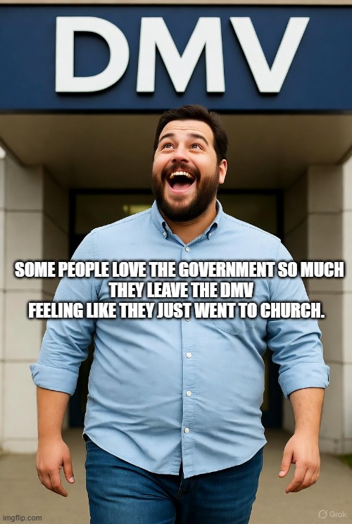 The new religion of Stockholm syndrome | SOME PEOPLE LOVE THE GOVERNMENT SO MUCH
 THEY LEAVE THE DMV
FEELING LIKE THEY JUST WENT TO CHURCH. | image tagged in dmv,government,the state,taxes,vaxx,boot licker | made w/ Imgflip meme maker