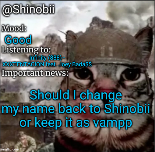 answer in the chat | Good; Infinity (888) - XXXTENTACION feat. Joey Bada$$; Should I change my name back to Shinobii or keep it as vampp | image tagged in shinobii announcement temp 1,shinobii,vampp,imgflip users,name,poll | made w/ Imgflip meme maker