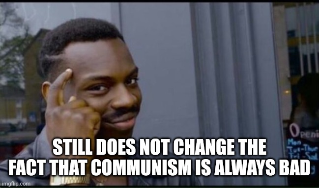 Thinking Black Man | STILL DOES NOT CHANGE THE FACT THAT COMMUNISM IS ALWAYS BAD | image tagged in thinking black man | made w/ Imgflip meme maker