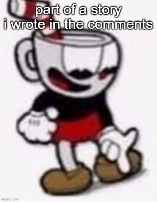 cuphead pointing down | part of a story i wrote in the comments | image tagged in cuphead pointing down | made w/ Imgflip meme maker