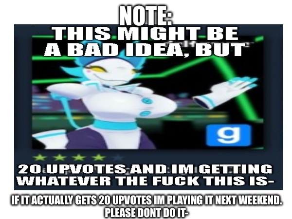 NOTE:; IF IT ACTUALLY GETS 20 UPVOTES IM PLAYING IT NEXT WEEKEND.
PLEASE DONT DO IT- | made w/ Imgflip meme maker