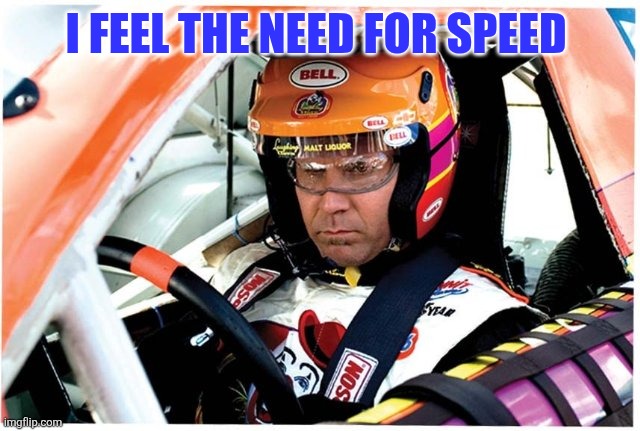Need for speed | I FEEL THE NEED FOR SPEED | image tagged in ricky bobby,funny memes | made w/ Imgflip meme maker
