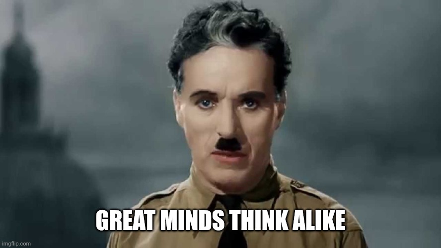 Charlie Chaplin | GREAT MINDS THINK ALIKE | image tagged in charlie chaplin | made w/ Imgflip meme maker