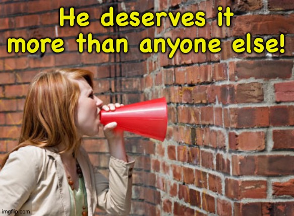 like talking to a brick wall | He deserves it more than anyone else! | image tagged in like talking to a brick wall | made w/ Imgflip meme maker