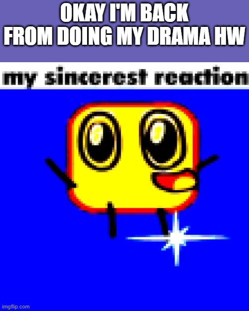 I GOT A FULL SCORE YAY | OKAY I'M BACK FROM DOING MY DRAMA HW | made w/ Imgflip meme maker