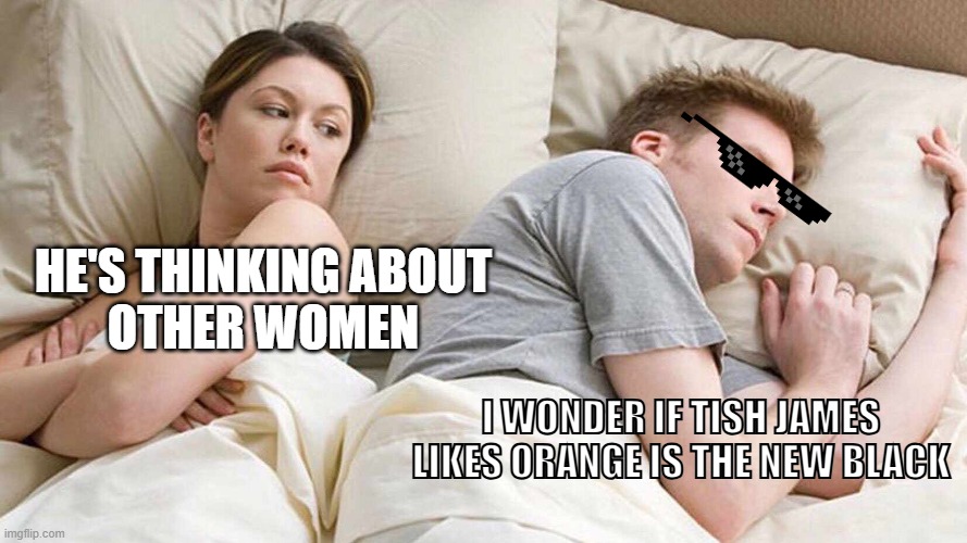 I wonder if tish James lkes Orange is the New Black | HE'S THINKING ABOUT
OTHER WOMEN; I WONDER IF TISH JAMES
LIKES ORANGE IS THE NEW BLACK | image tagged in memes,i bet he's thinking about other women | made w/ Imgflip meme maker