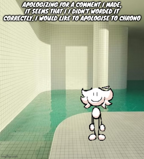 skrunkly poolrooms | APOLOGIZING FOR A COMMENT I MADE, IT SEEMS THAT I I DIDN'T WORDED IT CORRECTLY. I WOULD LIKE TO APOLOGISE TO CHRONO | image tagged in skrunkly poolrooms | made w/ Imgflip meme maker