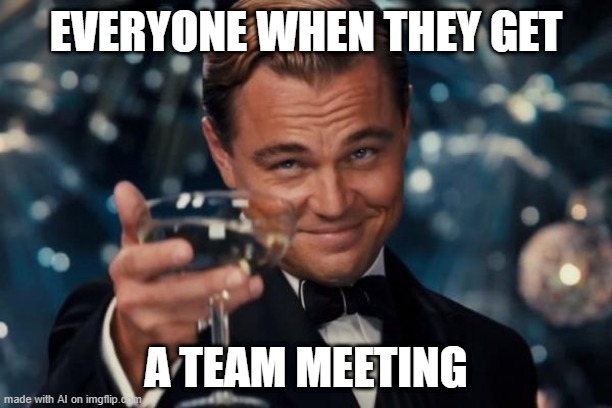 When everyone gets a team meeting | EVERYONE WHEN THEY GET; A TEAM MEETING | image tagged in memes,leonardo dicaprio cheers,funny | made w/ Imgflip meme maker