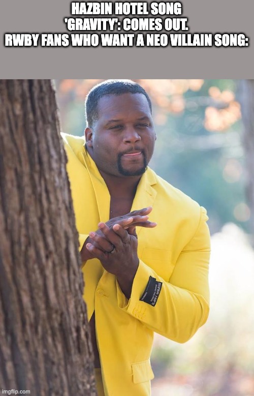 It's gonna happen eventually. | HAZBIN HOTEL SONG 'GRAVITY': COMES OUT.
RWBY FANS WHO WANT A NEO VILLAIN SONG: | image tagged in anthony adams rubbing hands,rwby,hazbin hotel | made w/ Imgflip meme maker