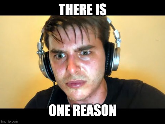 keyboard speedrun guy | THERE IS ONE REASON | image tagged in keyboard speedrun guy | made w/ Imgflip meme maker