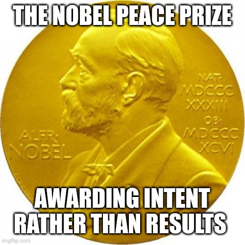 Nobel peace prize | THE NOBEL PEACE PRIZE; AWARDING INTENT RATHER THAN RESULTS | image tagged in nobel peace prize | made w/ Imgflip meme maker