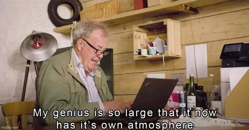 My genius is so large that it now has it's own atmosphere | image tagged in my genius is so large that it now has it's own atmosphere | made w/ Imgflip meme maker