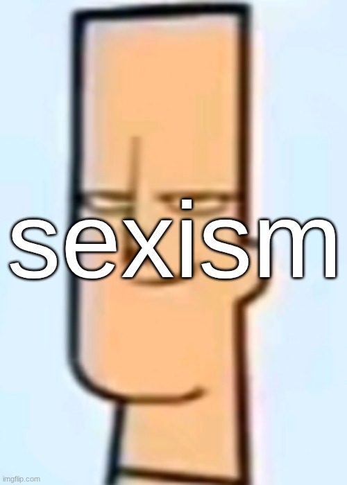 trent | sexism | image tagged in trent | made w/ Imgflip meme maker