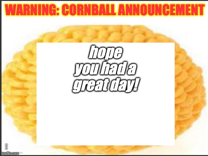 cornball announcement | hope you had a great day! JUST REMEMBER THAT GRUDGES AREN'T A GOOD THING TO HOLD! | image tagged in cornball announcement | made w/ Imgflip meme maker