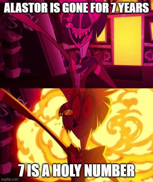 Gone for 7 Years | ALASTOR IS GONE FOR 7 YEARS; 7 IS A HOLY NUMBER | image tagged in hazbin hotel | made w/ Imgflip meme maker